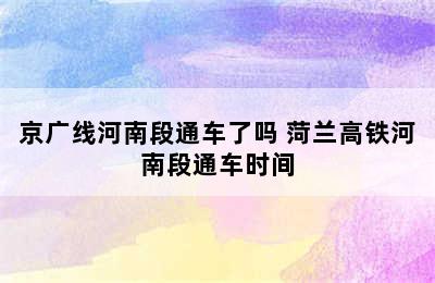 京广线河南段通车了吗 菏兰高铁河南段通车时间